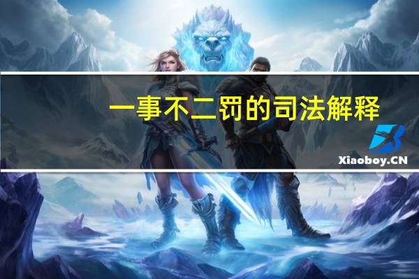 一事不二罚的司法解释（一事不二罚）
