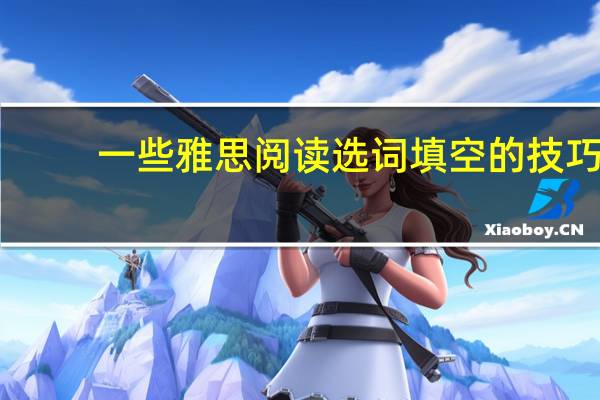 一些雅思阅读选词填空的技巧