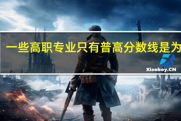 一些高职专业只有普高分数线是为什么