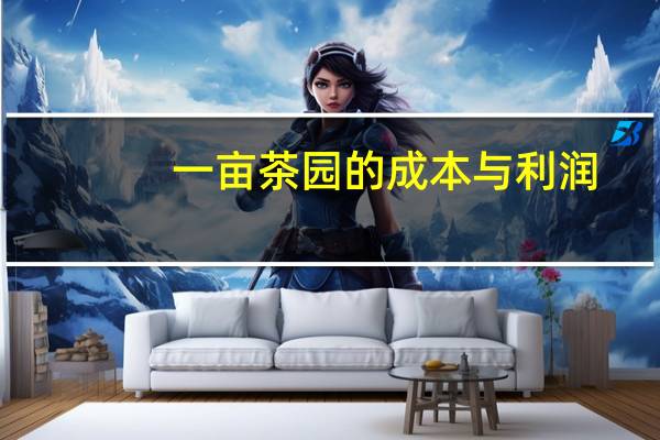 一亩茶园的成本与利润