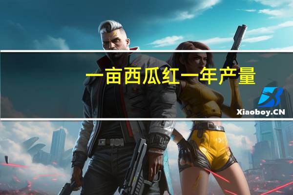 一亩西瓜红一年产量
