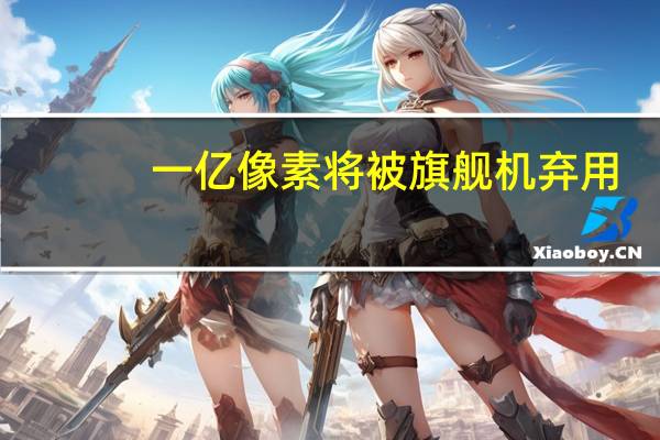 一亿像素将被旗舰机弃用，5000万像素将成主流