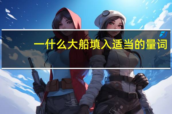 一什么大船填入适当的量词