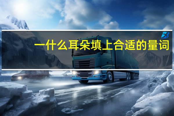 一什么耳朵填上合适的量词
