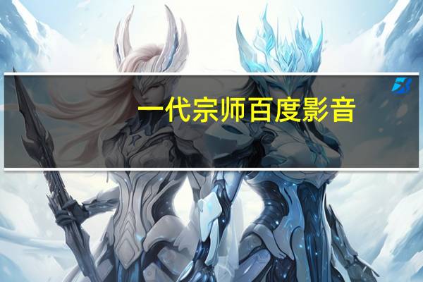 一代宗师百度影音(关于一代宗师百度影音的介绍)
