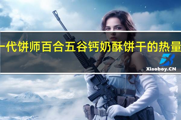 一代饼师 百合五谷钙奶酥饼干的热量是多少