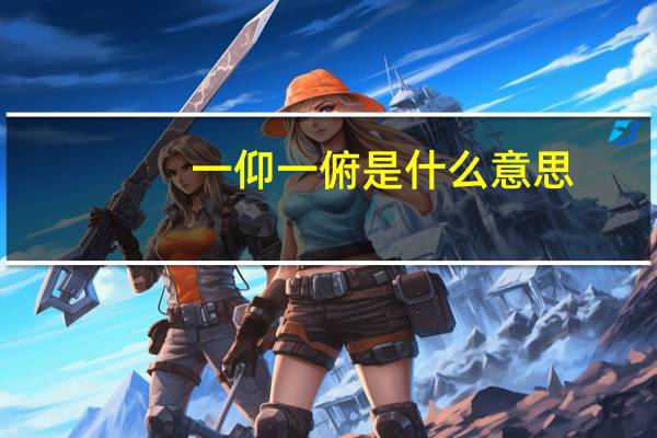 一仰一俯是什么意思