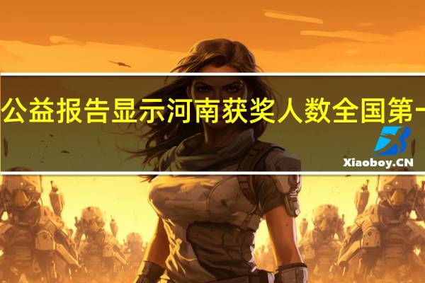 一份正能量公益报告显示河南获奖人数全国第一 到底什么情况嘞