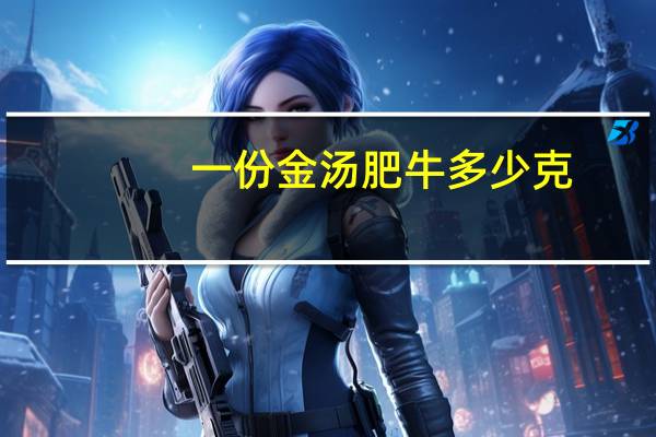 一份金汤肥牛多少克