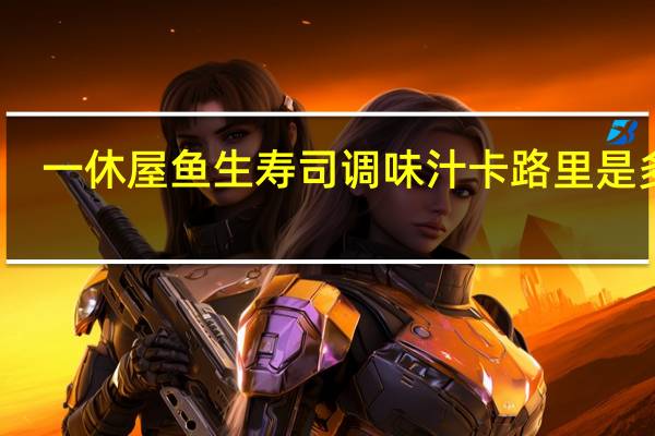 一休屋 鱼生寿司调味汁卡路里是多少