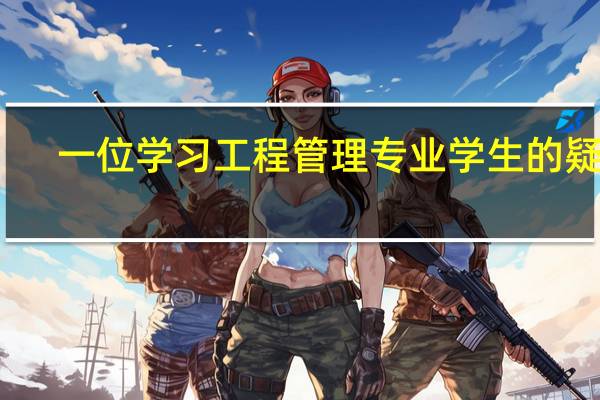 一位学习工程管理专业学生的疑惑，希望过来人给予指点。