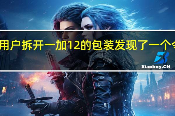 一位微博用户拆开一加 12 的包装发现了一个令人不快的惊喜