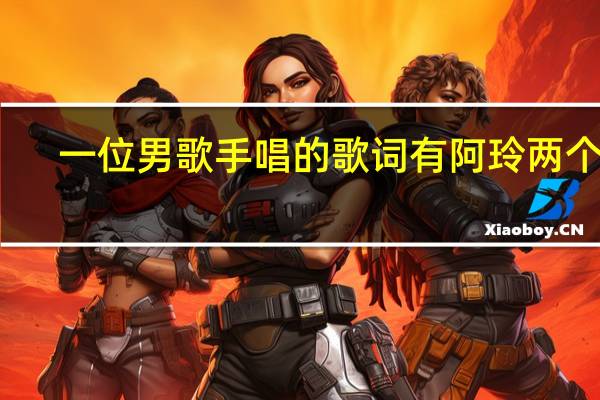 一位男歌手唱的歌词有阿玲两个字