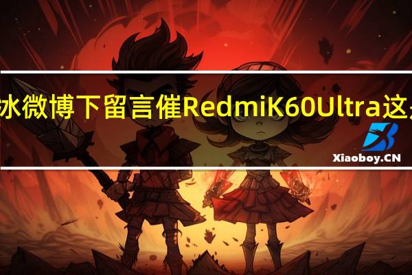一位网友在卢伟冰微博下留言催RedmiK60Ultra这是K60系列的最强版本