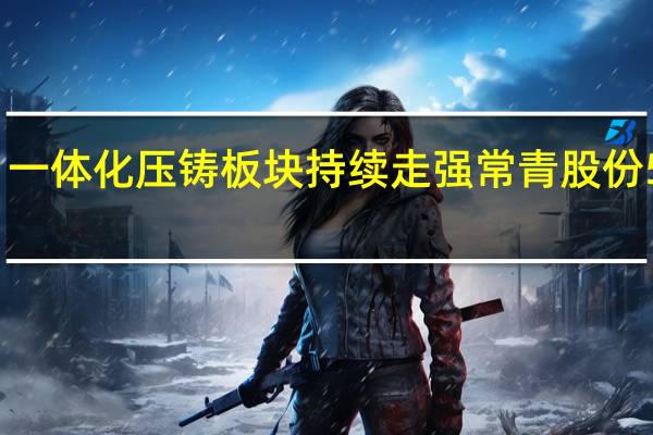 一体化压铸板块持续走强 常青股份5连板