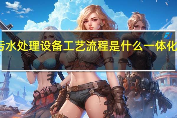 一体化污水处理设备工艺流程是什么 一体化污水处理设备