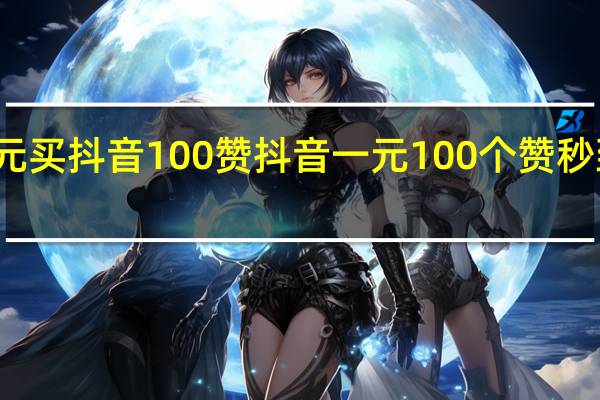 一元买抖音100赞 抖音一元100个赞秒到靠谱吗(抖音1元10赞平台)