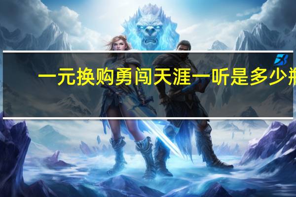 一元换购勇闯天涯一听是多少瓶