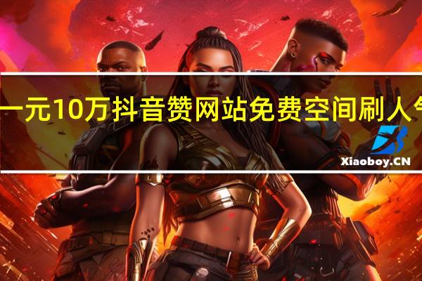 一元10万抖音赞网站免费空间刷人气网址