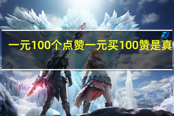 一元100个点赞 一元买100赞是真的吗(一元100个点赞 一元买100赞是真的吗知乎)