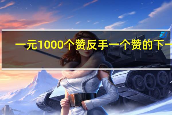 一元1000个赞 反手一个赞的下一句