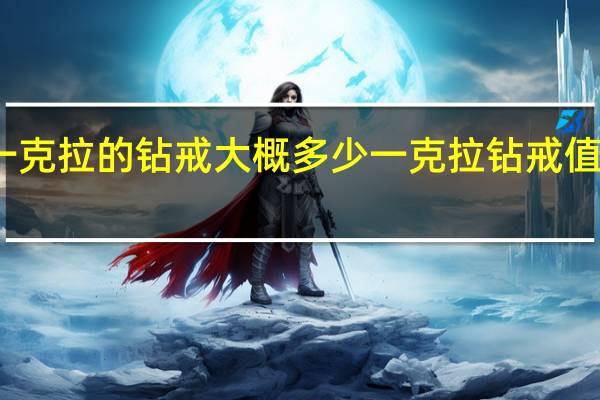 一克拉的钻戒大概多少 一克拉钻戒值多少钱