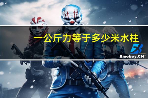 一公斤力等于多少米水柱（一公斤力等于多少牛）