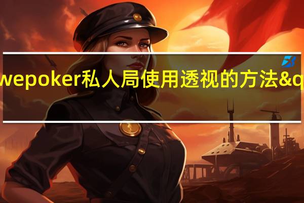 一分钟了解‘wepoker私人局使用透视的方法"原来真的有挂-知乎