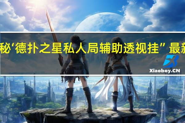 一分钟揭秘‘德扑之星私人局辅助透视挂”最新辅助详细教程