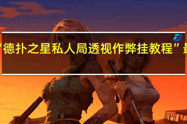 一分钟揭秘‘德扑之星私人局透视作弊挂教程”最新辅助详细教程