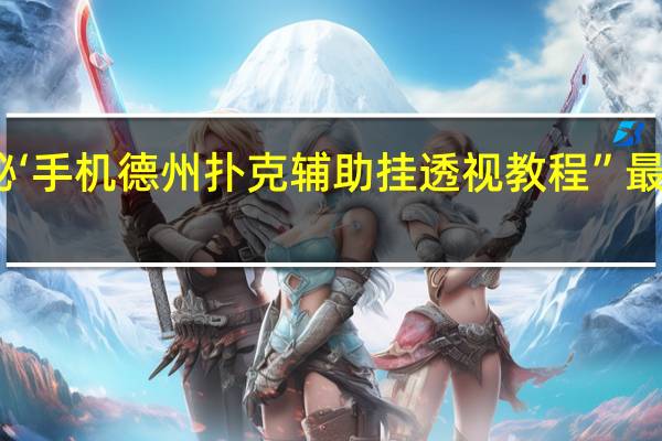 一分钟揭秘‘手机德州扑克辅助挂透视教程”最新辅助详细教程