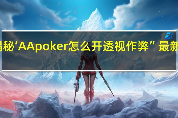 一分钟揭秘‘AApoker怎么开透视作弊”最新辅助详细教程