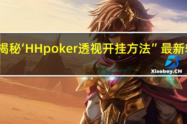 一分钟揭秘‘HH poker透视开挂方法”最新辅助详细教程