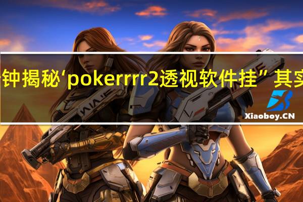 一分钟揭秘‘pokerrrr2透视软件挂”其实真的有挂