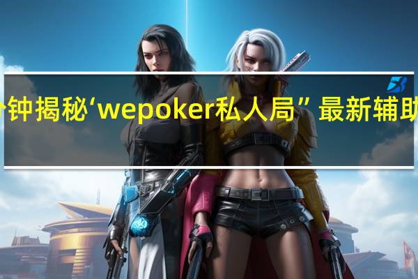一分钟揭秘‘wepoker私人局”最新辅助详细教程