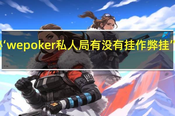 一分钟揭秘‘wepoker私人局有没有挂作弊挂”原来真可以开挂