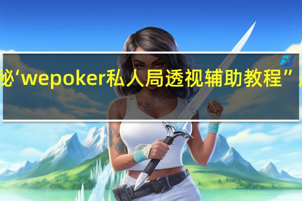 一分钟揭秘‘wepoker私人局透视辅助教程”原来真可以开挂