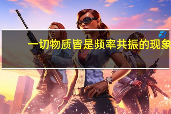 一切物质皆是频率共振的现象