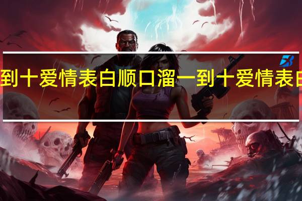 一到十爱情表白顺口溜 一到十爱情表白顺口溜