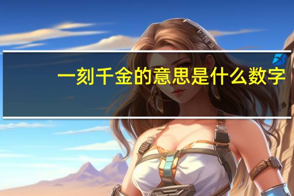 一刻千金的意思是什么数字（一刻千金的意思）