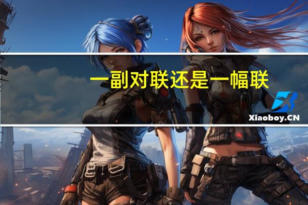 一副对联还是一幅联（一副对联还是一幅对联）