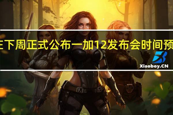 一加会在下周正式公布一加12发布会时间预计在11月下旬