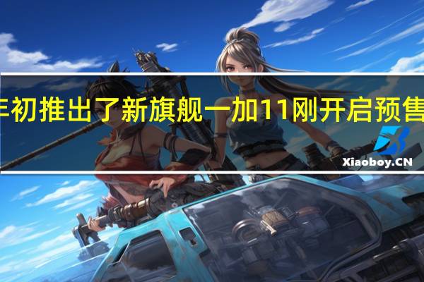 一加在年初推出了新旗舰一加11刚开启预售就被抢购一空