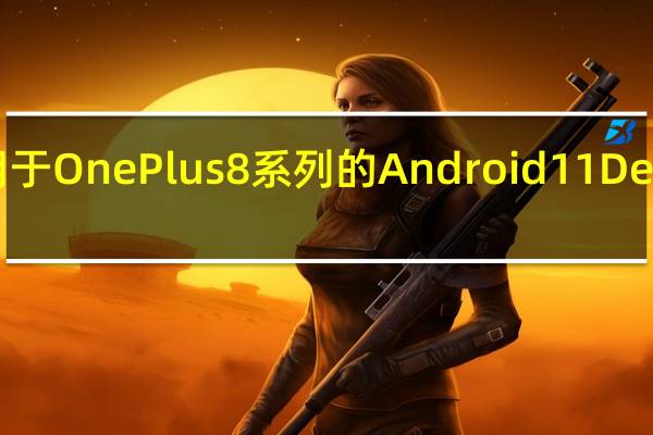 一加宣布适用于OnePlus 8系列的Android 11 Developer Preview 3