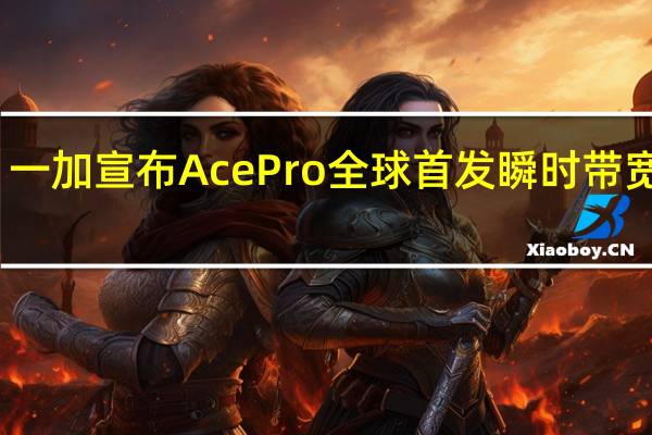 一加宣布AcePro全球首发瞬时带宽技术