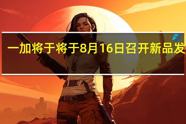 一加将于将于8月16日召开新品发布会