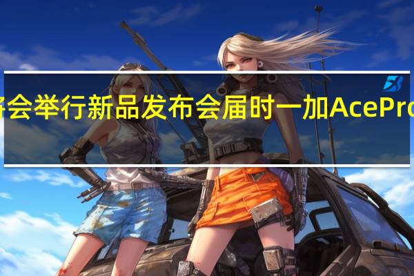 一加将会举行新品发布会届时一加AcePro将正式登场