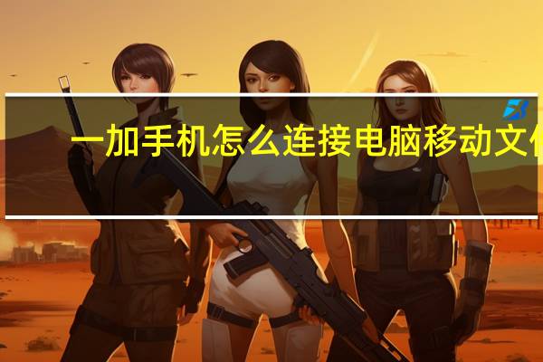 一加手机怎么连接电脑移动文件（一加手机怎么连接电脑）