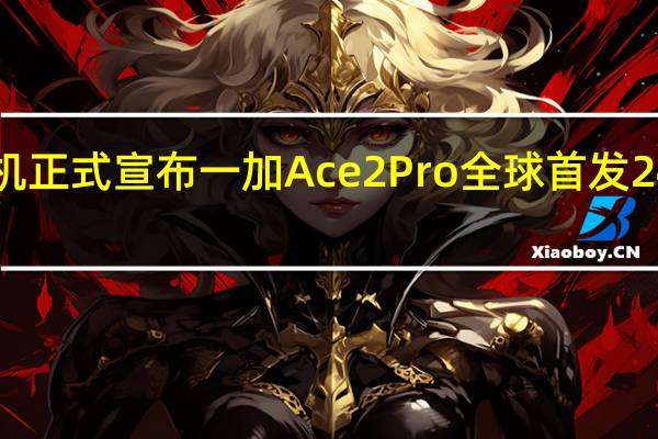 一加手机正式宣布一加Ace2Pro全球首发24GB超级内存