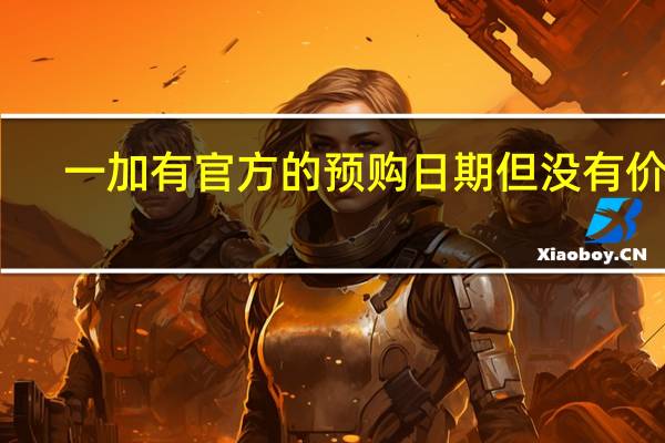 一加有官方的预购日期但没有价格